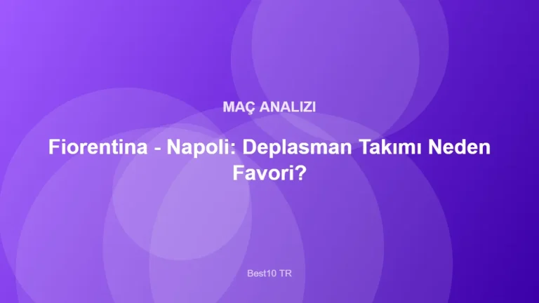 Fiorentina - Napoli: Deplasman Takımı Neden Favori? – Best10 TR