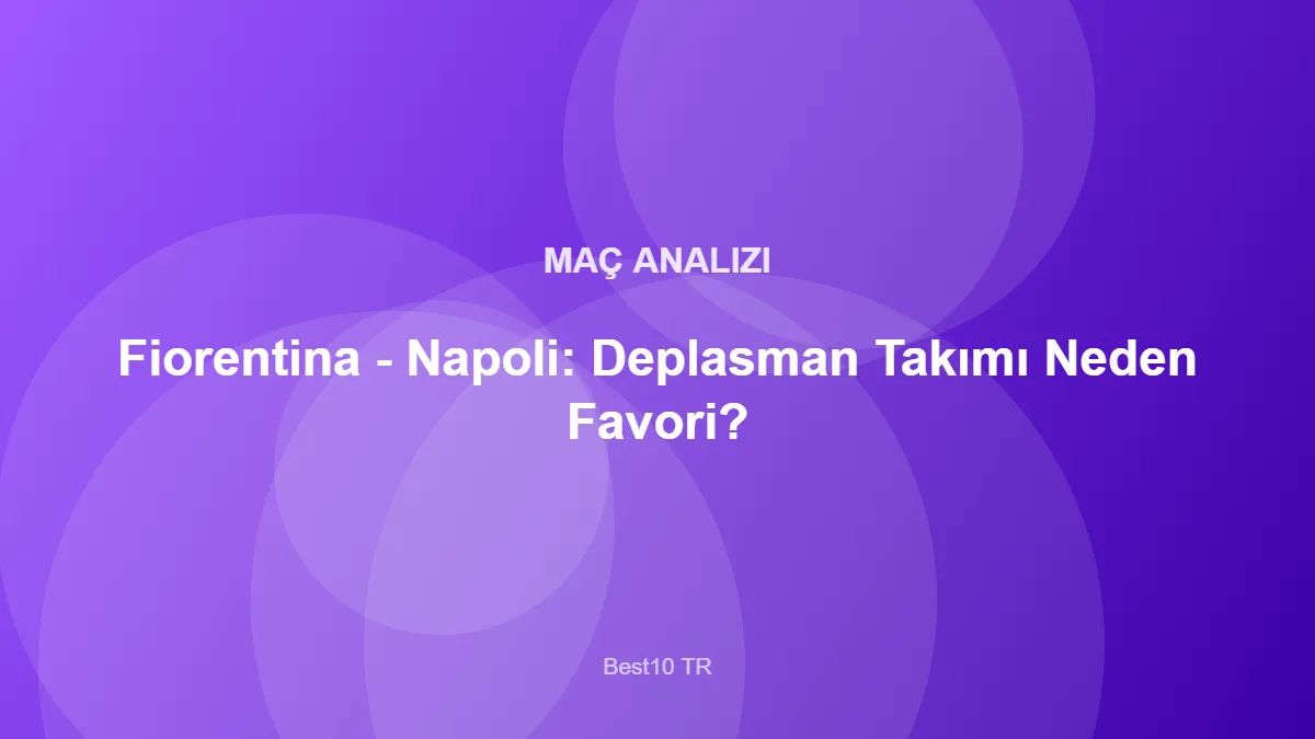 Fiorentina - Napoli: Deplasman Takımı Neden Favori? – Best10 TR