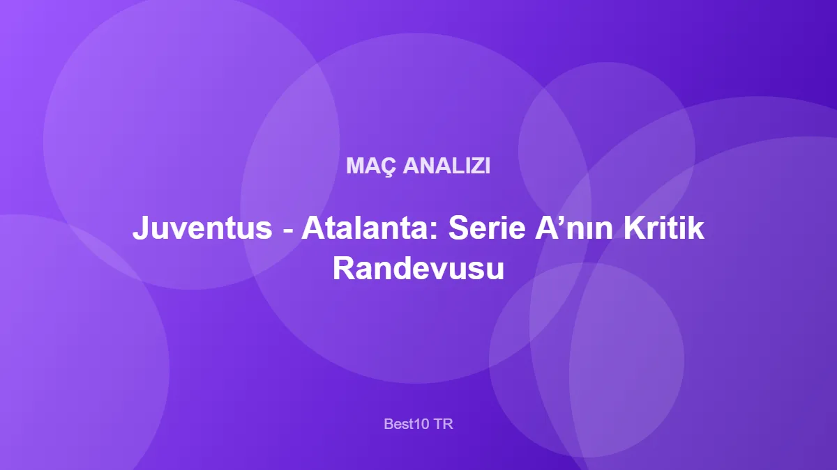 Juventus - Atalanta: Serie A’nın Kritik Randevusu – Best10 TR